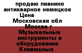 продаю пианино антикварное немецкое › Цена ­ 180 000 - Московская обл., Москва г. Музыкальные инструменты и оборудование » Клавишные   